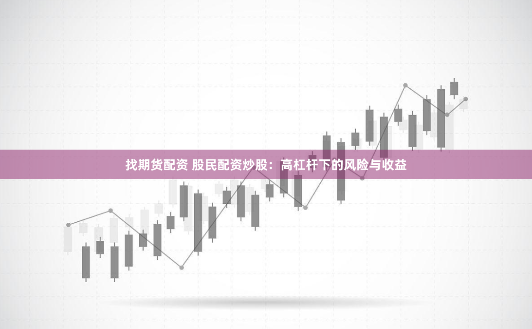 找期货配资 股民配资炒股：高杠杆下的风险与收益