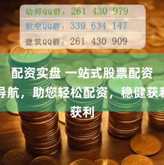 配资实盘 一站式股票配资导航，助您轻松配资，稳健获利