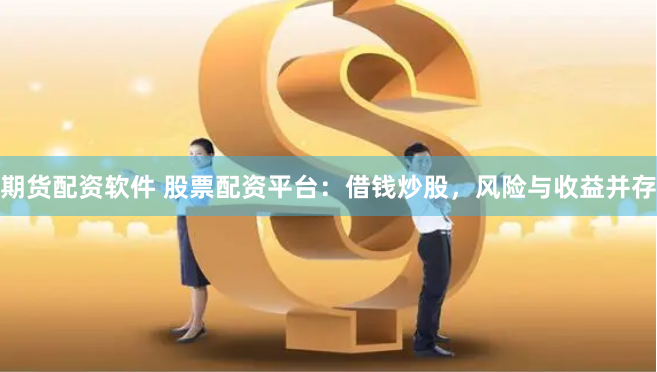 期货配资软件 股票配资平台：借钱炒股，风险与收益并存