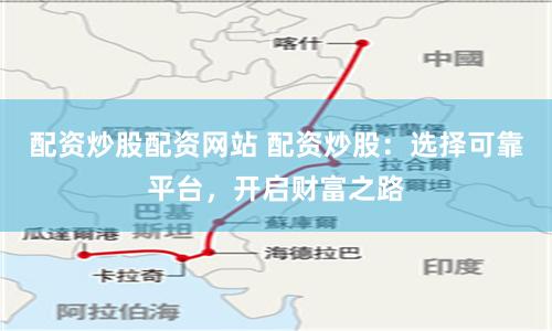 配资炒股配资网站 配资炒股：选择可靠平台，开启财富之路