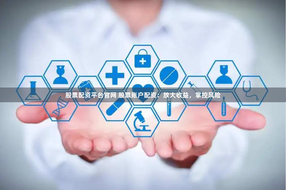 股票配资平台官网 股票账户配资：放大收益，掌控风险