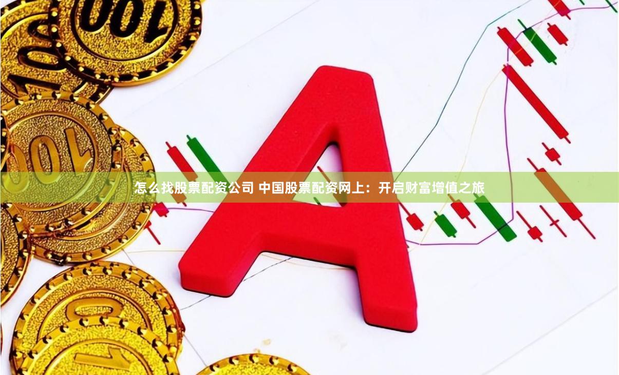 怎么找股票配资公司 中国股票配资网上：开启财富增值之旅