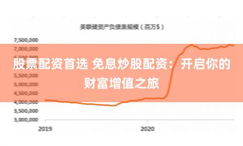 股票配资首选 免息炒股配资：开启你的财富增值之旅