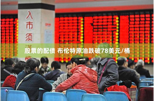 股票的配债 布伦特原油跌破78美元/桶
