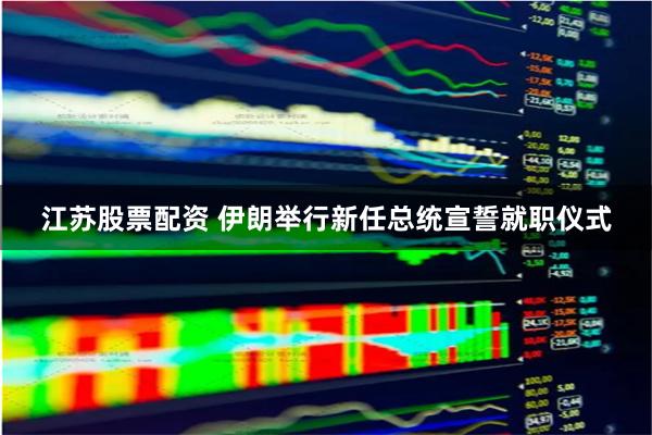 江苏股票配资 伊朗举行新任总统宣誓就职仪式