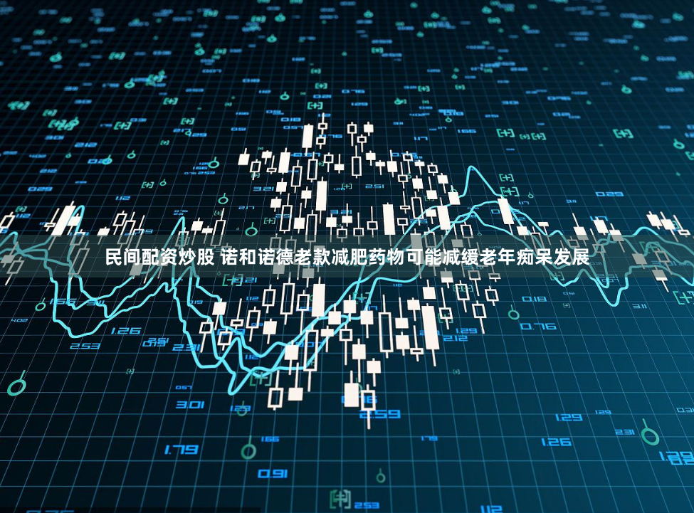 民间配资炒股 诺和诺德老款减肥药物可能减缓老年痴呆发展