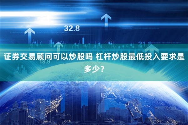 证券交易顾问可以炒股吗 杠杆炒股最低投入要求是多少?