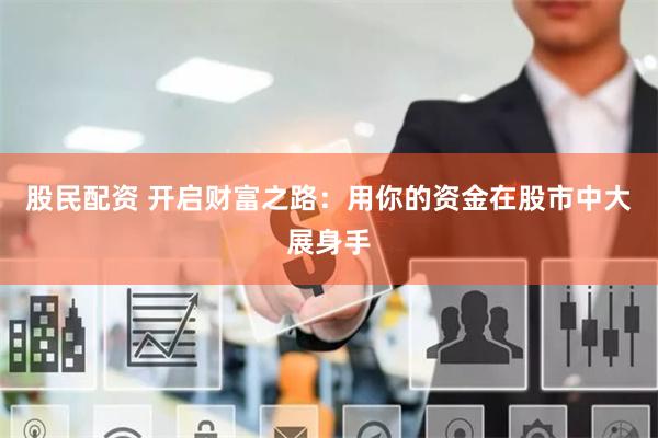 股民配资 开启财富之路：用你的资金在股市中大展身手
