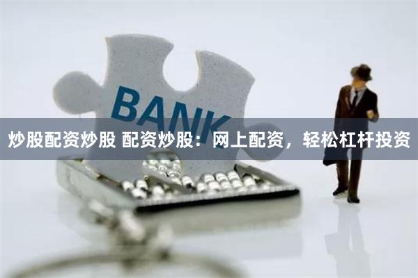 炒股配资炒股 配资炒股：网上配资，轻松杠杆投资