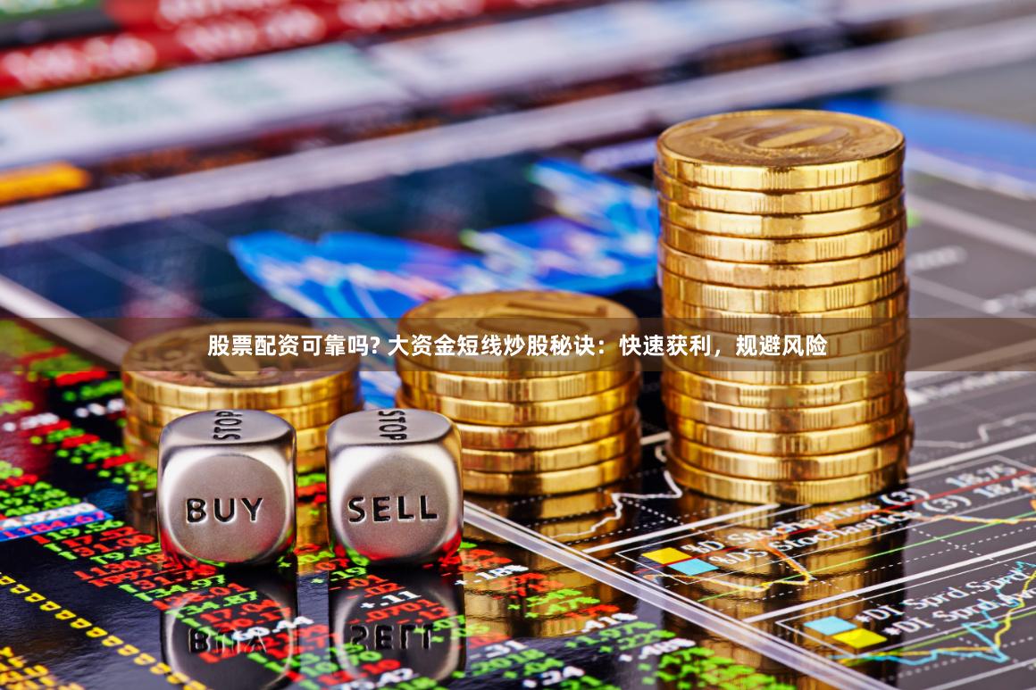 股票配资可靠吗? 大资金短线炒股秘诀：快速获利，规避风险