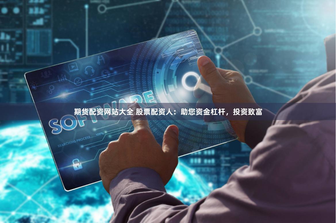 期货配资网站大全 股票配资人：助您资金杠杆，投资致富