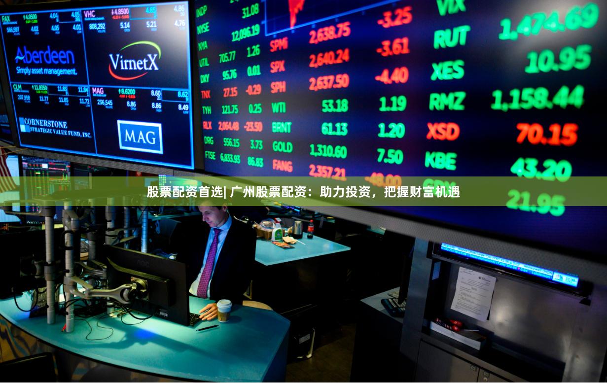 股票配资首选| 广州股票配资：助力投资，把握财富机遇