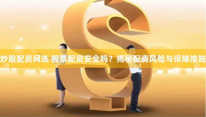 炒股配资网选 股票配资安全吗?揭秘配资风险与保障措施