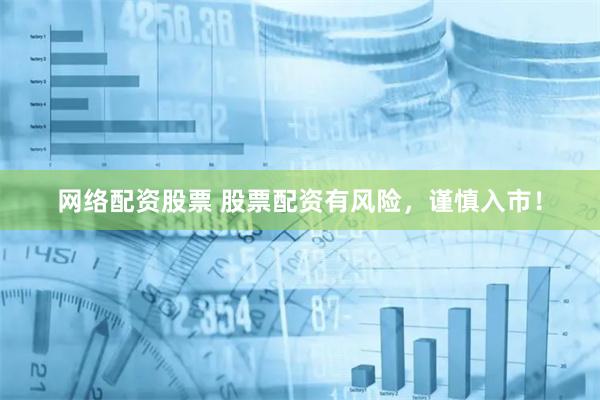 网络配资股票 股票配资有风险,谨慎入市!