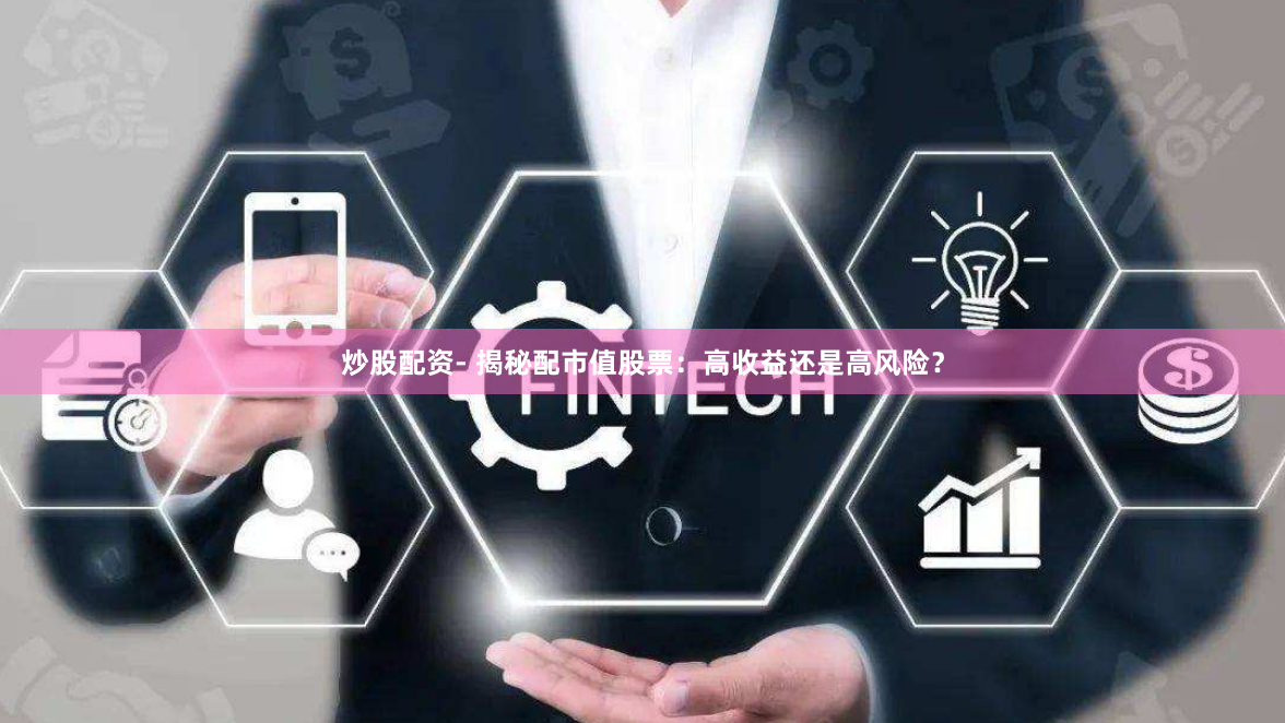 炒股配资- 揭秘配市值股票：高收益还是高风险？
