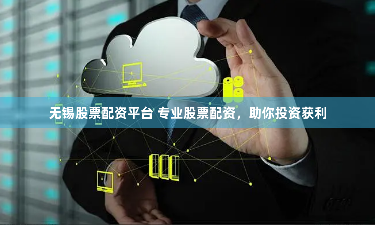 无锡股票配资平台 专业股票配资，助你投资获利