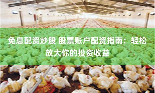 免息配资炒股 股票账户配资指南：轻松放大你的投资收益
