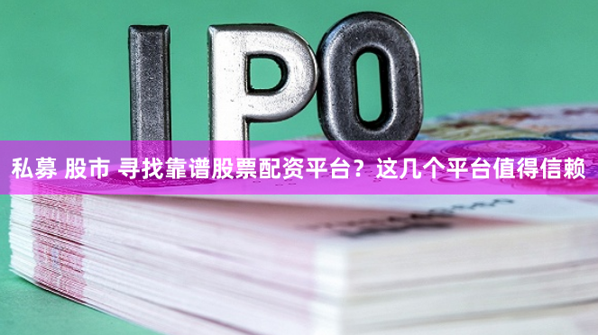 私募 股市 寻找靠谱股票配资平台？这几个平台值得信赖