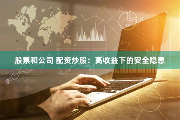 股票和公司 配资炒股：高收益下的安全隐患
