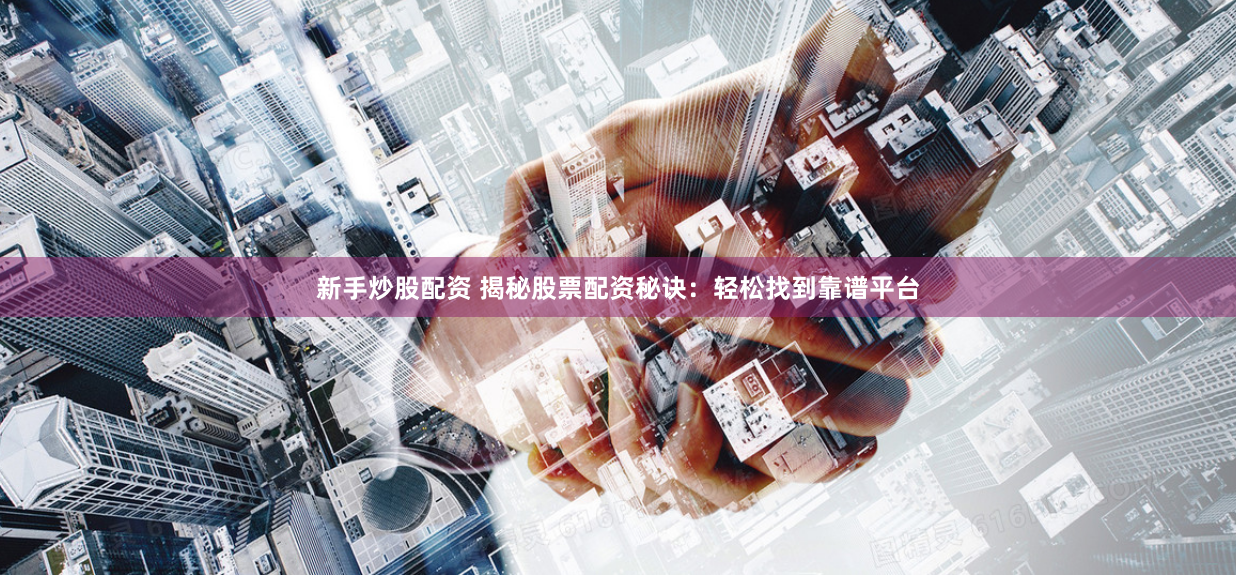 新手炒股配资 揭秘股票配资秘诀：轻松找到靠谱平台