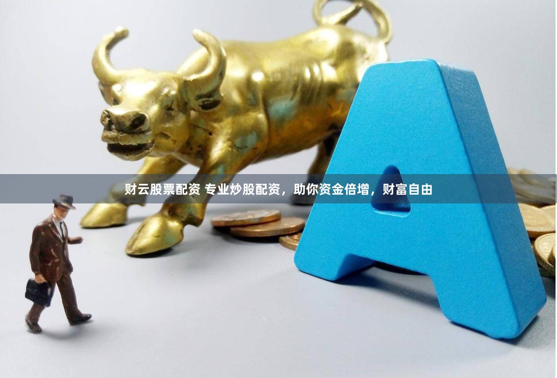 财云股票配资 专业炒股配资，助你资金倍增，财富自由