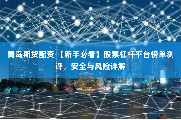 青岛期货配资 【新手必看】股票杠杆平台榜单测评，安全与风险详解