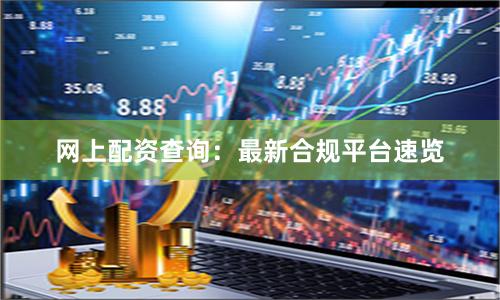 网上配资查询：最新合规平台速览