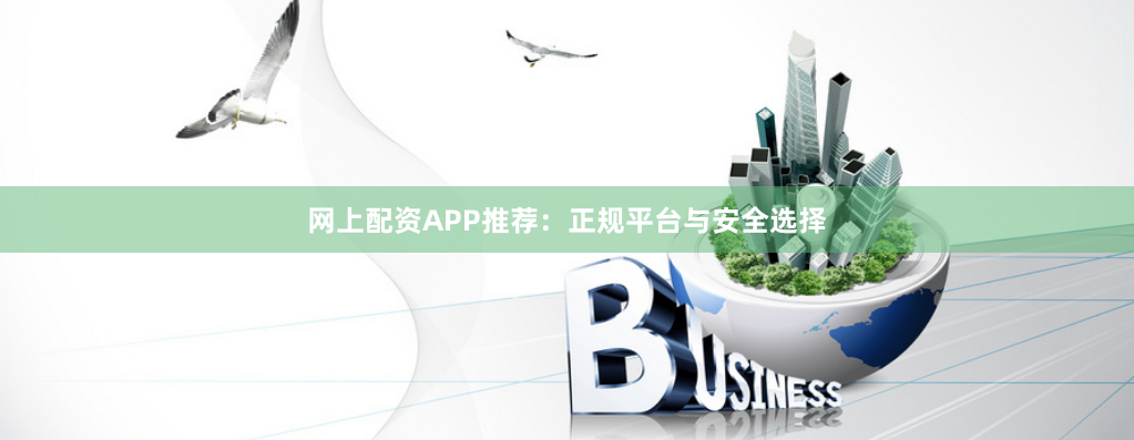 网上配资APP推荐：正规平台与安全选择