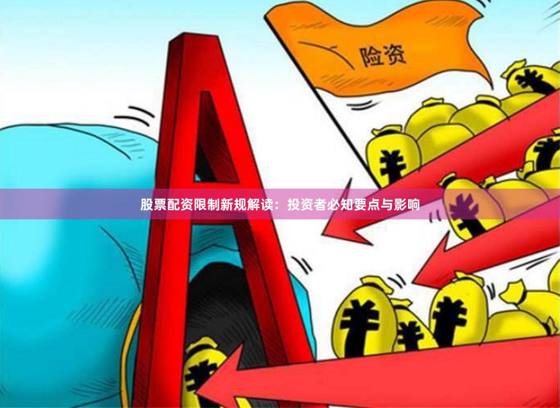 股票配资限制新规解读：投资者必知要点与影响
