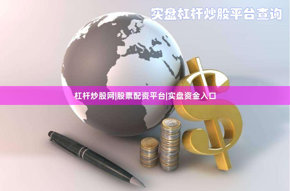 杠杆炒股网|股票配资平台|实盘资金入口