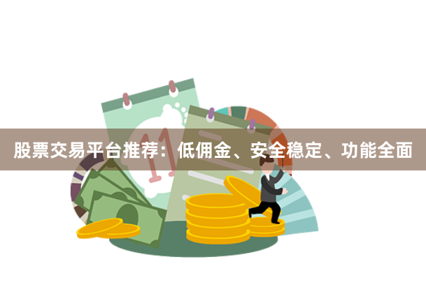 股票交易平台推荐:低佣金、安全稳定、功能全面