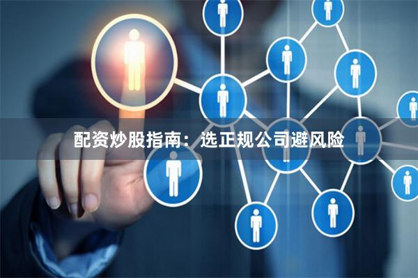 配资炒股指南：选正规公司避风险