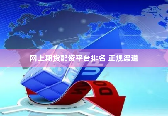 网上期货配资平台排名 正规渠道