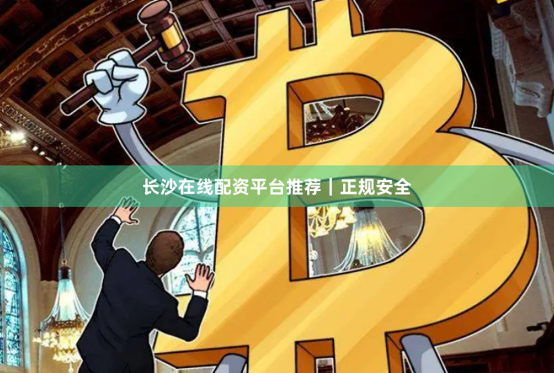 长沙在线配资平台推荐|正规安全