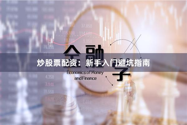 炒股票配资：新手入门避坑指南