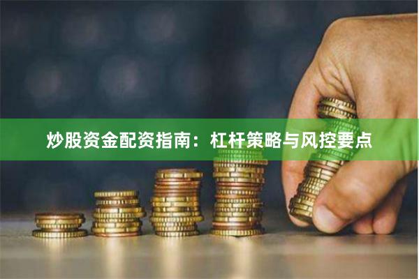 炒股资金配资指南：杠杆策略与风控要点