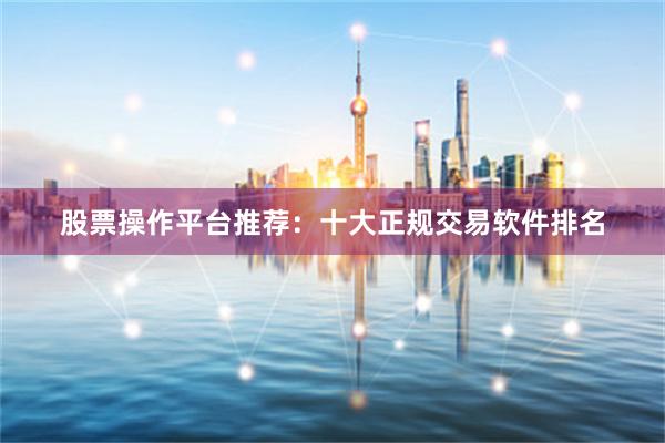 股票操作平台推荐：十大正规交易软件排名