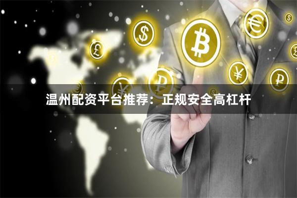 温州配资平台推荐：正规安全高杠杆