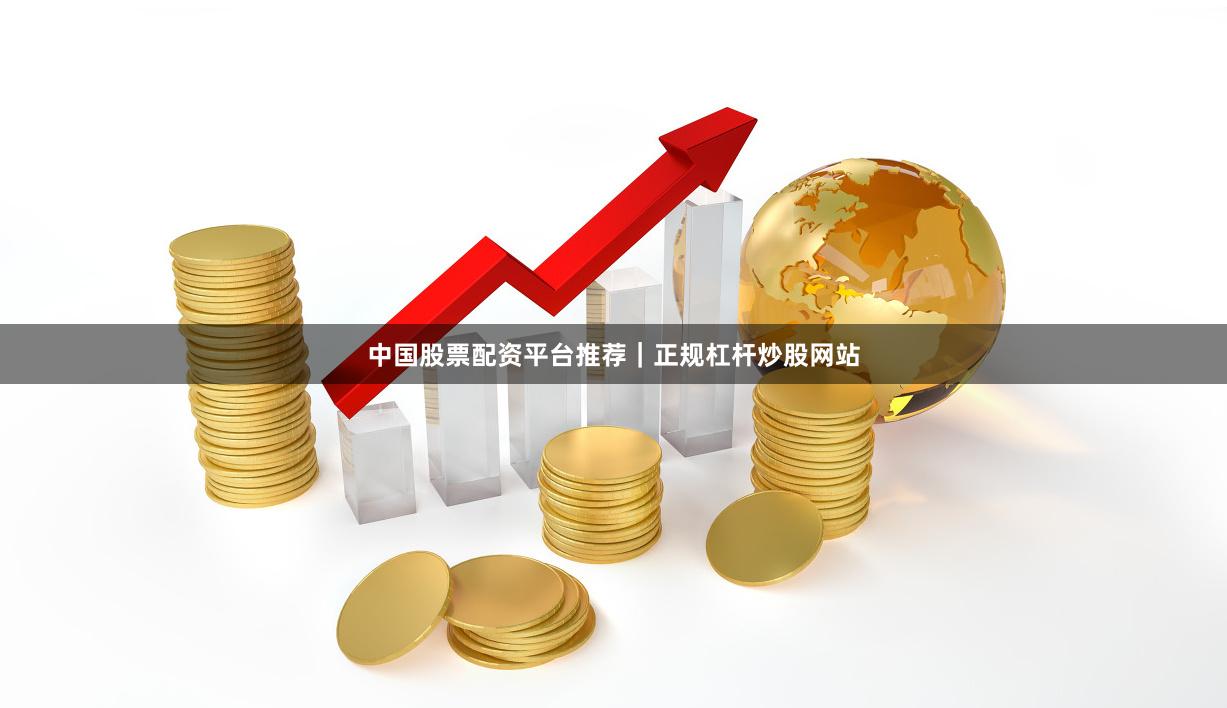 中国股票配资平台推荐｜正规杠杆炒股网站