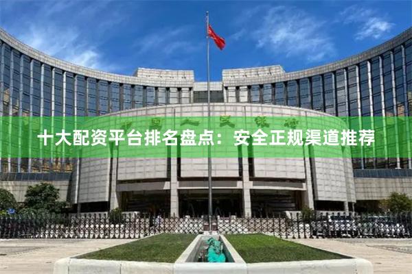 十大配资平台排名盘点：安全正规渠道推荐