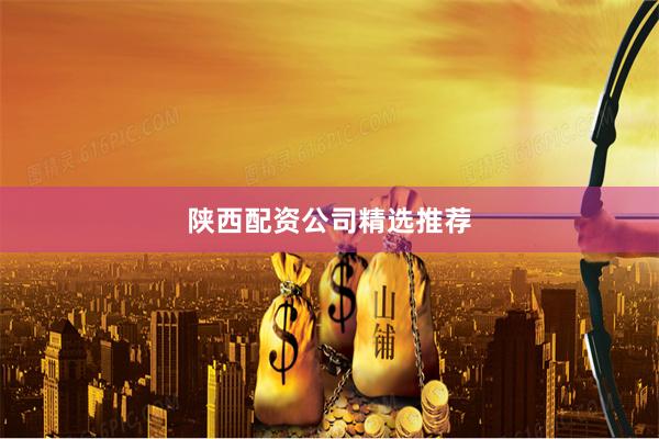 陕西配资公司精选推荐