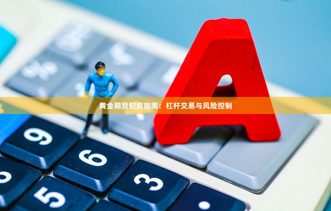 黄金期货配资指南：杠杆交易与风险控制