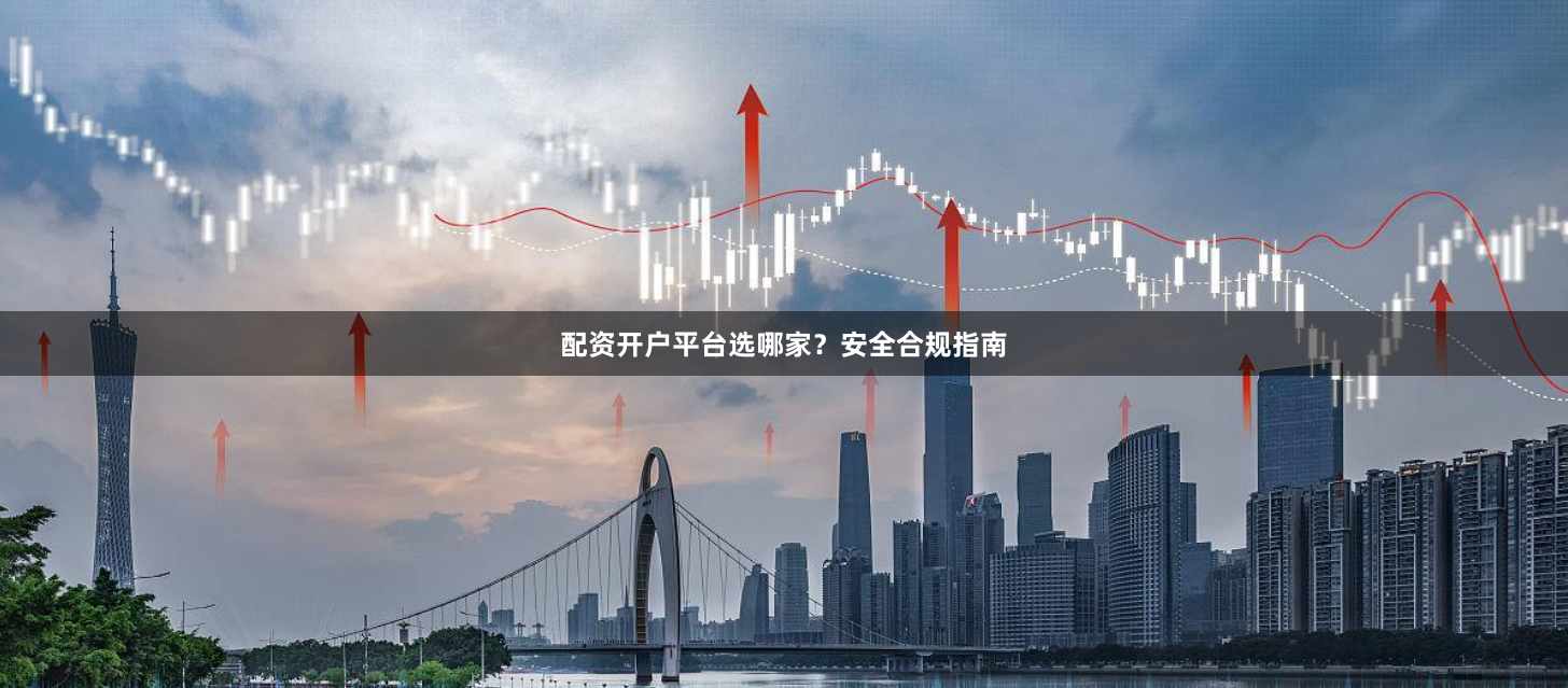 配资开户平台选哪家?安全合规指南