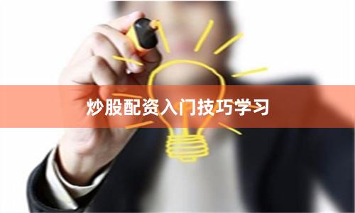 炒股配资入门技巧学习