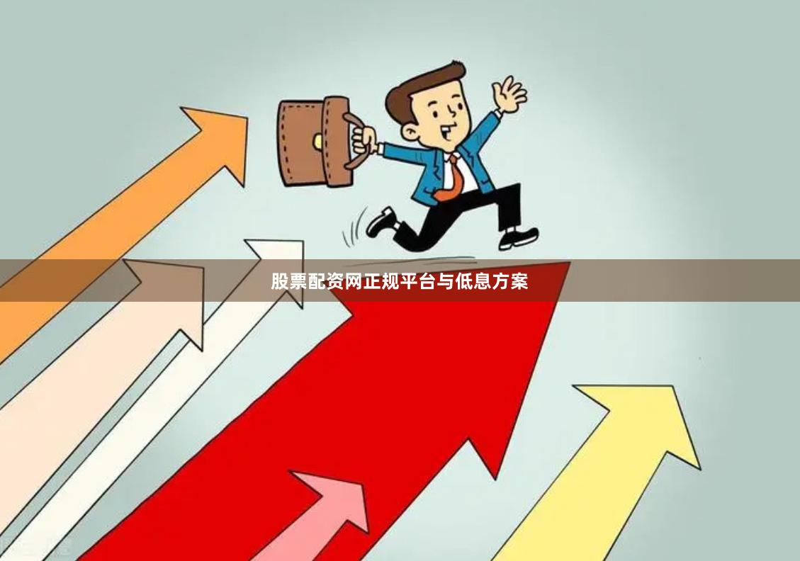 股票配资网正规平台与低息方案