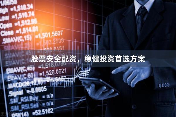 股票安全配资，稳健投资首选方案