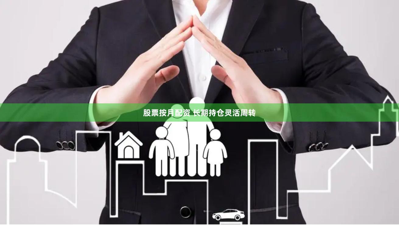 股票按月配资 长期持仓灵活周转