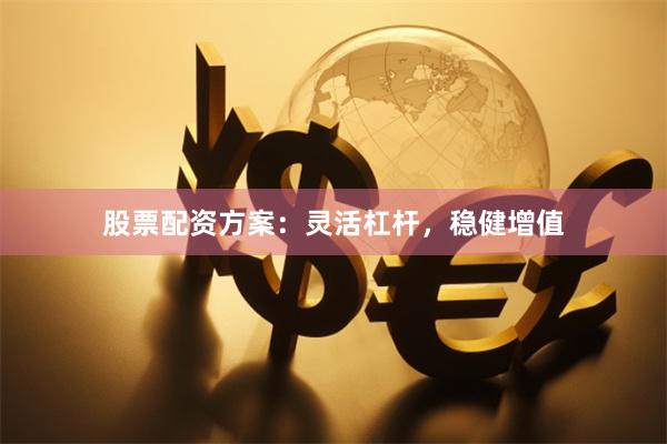 股票配资方案：灵活杠杆，稳健增值