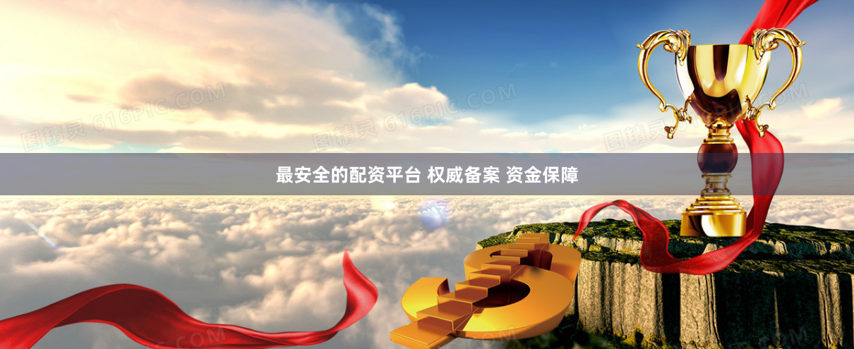 最安全的配资平台 权威备案 资金保障