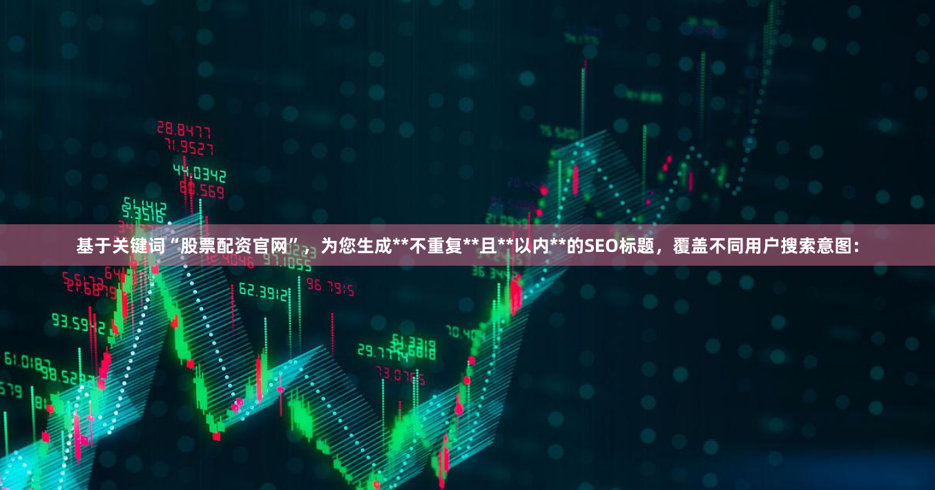 基于关键词“股票配资官网”，为您生成**不重复**且**以内**的SEO标题，覆盖不同用户搜索意图：